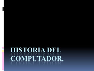 HISTORIA DEL
COMPUTADOR.

 
