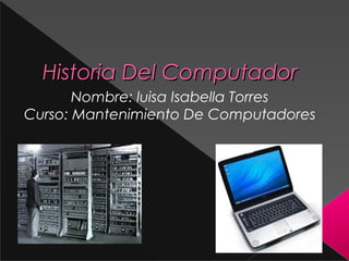 Historia Del ComputadorHistoria Del Computador
Nombre: luisa Isabella Torres
Curso: Mantenimiento De Computadores
 