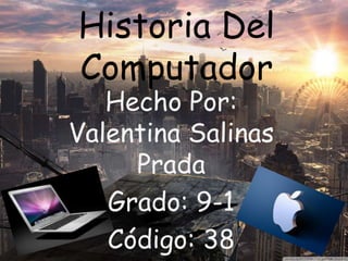 Historia Del
Computador
Hecho Por:
Valentina Salinas
Prada
Grado: 9-1
Código: 38
 