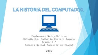 Profesora: Nelsy Beltran
Estudiante: Nathalia Herrera Lozano
Grado: 9-3
Escuela Normal Superior de Ibagué
2016
 