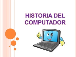 HISTORIA DEL
COMPUTADOR
 