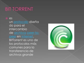    es
    un protocolo diseña
    do para el
    intercambio
    de archivos peer-to-
    peer en Internet.
    BitTorrent es uno de
    los protocolos más
    comunes para la
    transferencia de
    archivos grande
 