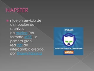    r fue un servicio de
    distribución de
    archivos
    de música (en
    formato MP3), la
    primera gran
    red P2P de
    intercambio creado
    por Shawn Fanning
 