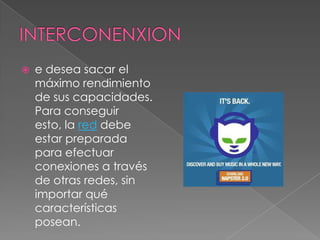    e desea sacar el
    máximo rendimiento
    de sus capacidades.
    Para conseguir
    esto, la red debe
    estar preparada
    para efectuar
    conexiones a través
    de otras redes, sin
    importar qué
    características
    posean.
 