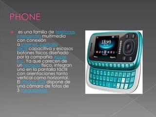     es una familia de teléfonos
    inteligentes multimedia
    con conexión
    a Internet, pantalla
    táctil capacitiva y escasos
    botones físicos diseñado
    por la compañía Apple
    Inc. Ya que carecen de
    un teclado físico, integran
    uno en la pantalla táctil
    con orientaciones tanto
    vertical como horizontal.
    El iPhone 3GS dispone de
    una cámara de fotos de
    3 megapixeles
 