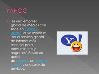     es una empresa
    global de medios con
    sede en Estados
    Unidos, cuya misión es
    "ser el servicio global
    de Internet más
    esencial para
    consumidores y
    negocios". Posee un
    portal
    de Internet, un director
    io web y una serie de
    servicios,
 