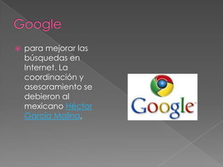    para mejorar las
    búsquedas en
    Internet. La
    coordinación y
    asesoramiento se
    debieron al
    mexicano Héctor
    García Molina,
 