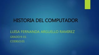 HISTORIA DEL COMPUTADOR
LUISA FERNANDA ARGUELLO RAMIREZ
GRADO:9-01
CODIGO:01
 