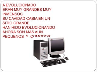 A EVOLUCIONADO
ERAN MUY GRANDES MUY
INMENSOS
SU CAVIDAD CABIA EN UN
SITIO GRANDE
HAN HIDO EVOLUCIONANDO
AHORA SON MAS AUN
...