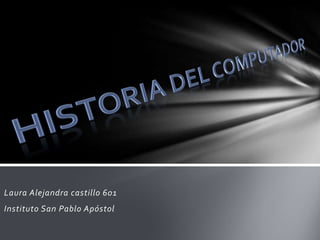 HISTORIA DEL COMPUTADOR Laura Alejandra castillo 601 Instituto San Pablo Apóstol 