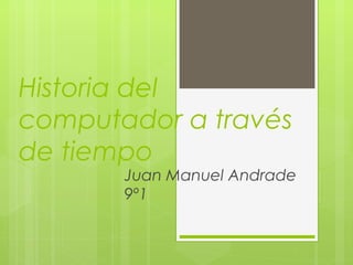 Historia del
computador a través
de tiempo
Juan Manuel Andrade
9º1
 