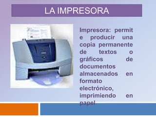 LA IMPRESORAImpresora: permite producir una copia permanente de textos o gráficos de documentos almacenados en formato electrónico, imprimiendo en papel