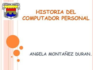 HISTORIA DEL
COMPUTADOR PERSONAL
ANGELA MONTAÑEZ DURAN.
 