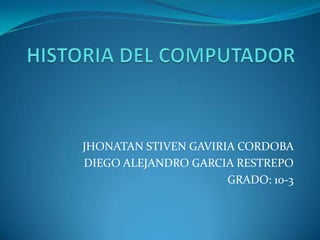JHONATAN STIVEN GAVIRIA CORDOBA
DIEGO ALEJANDRO GARCIA RESTREPO
                      GRADO: 10-3
 