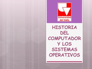 HISTORIA
    DEL
COMPUTADOR
   Y LOS
 SISTEMAS
OPERATIVOS
 