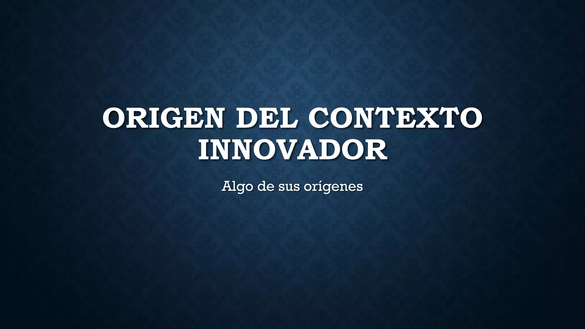 ORIGEN DEL CONTEXTO
INNOVADOR
Algo de sus orígenes
 