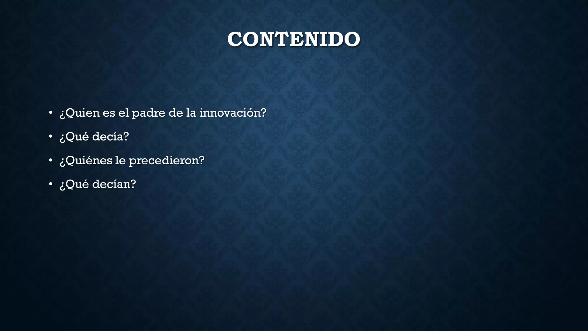 CONTENIDO
• ¿Quien es el padre de la innovación?
• ¿Qué decía?
• ¿Quiénes le precedieron?
• ¿Qué decían?
 