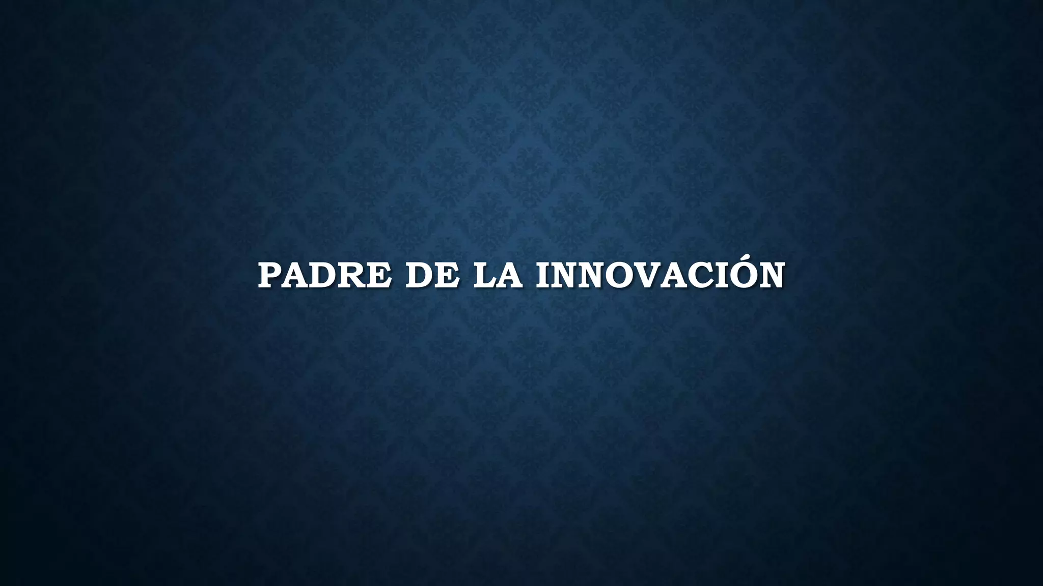PADRE DE LA INNOVACIÓN
 