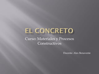 Curso: Materiales y Procesos
Constructivos
Docente: Alex Benavente
 