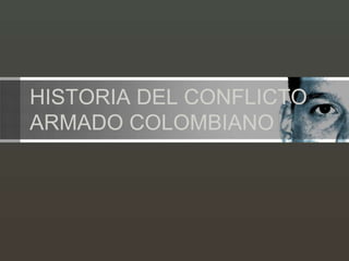HISTORIA DEL CONFLICTO
ARMADO COLOMBIANO
 