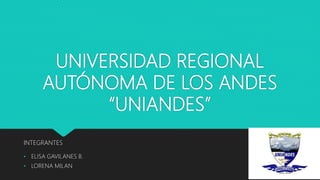 UNIVERSIDAD REGIONAL
AUTÓNOMA DE LOS ANDES
“UNIANDES”
INTEGRANTES
• ELISA GAVILANES B.
• LORENA MILAN
 