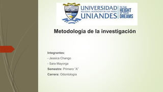 Metodología de la investigación
Integrantes:
- Jessica Chango
- Sara Mayorga
Semestre: Primero ”A”
Carrera: Odontología
 