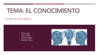 TEMA: EL CONOCIMIENTO
HISTORIA DEL CONOCIMIENTO
• Dilan Vega
• Sofía Fiallos
• Sabrina Aldás
• Mariela Trávez
 