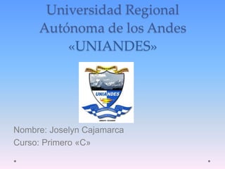 Universidad Regional
Autónoma de los Andes
«UNIANDES»
Nombre: Joselyn Cajamarca
Curso: Primero «C»
 