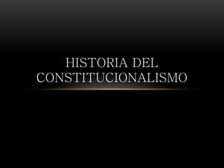 HISTORIA DEL 
CONSTITUCIONALISMO 
 