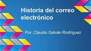 Historia del correo 
electrónico 
Por: Claudio Galván Rodríguez 
 