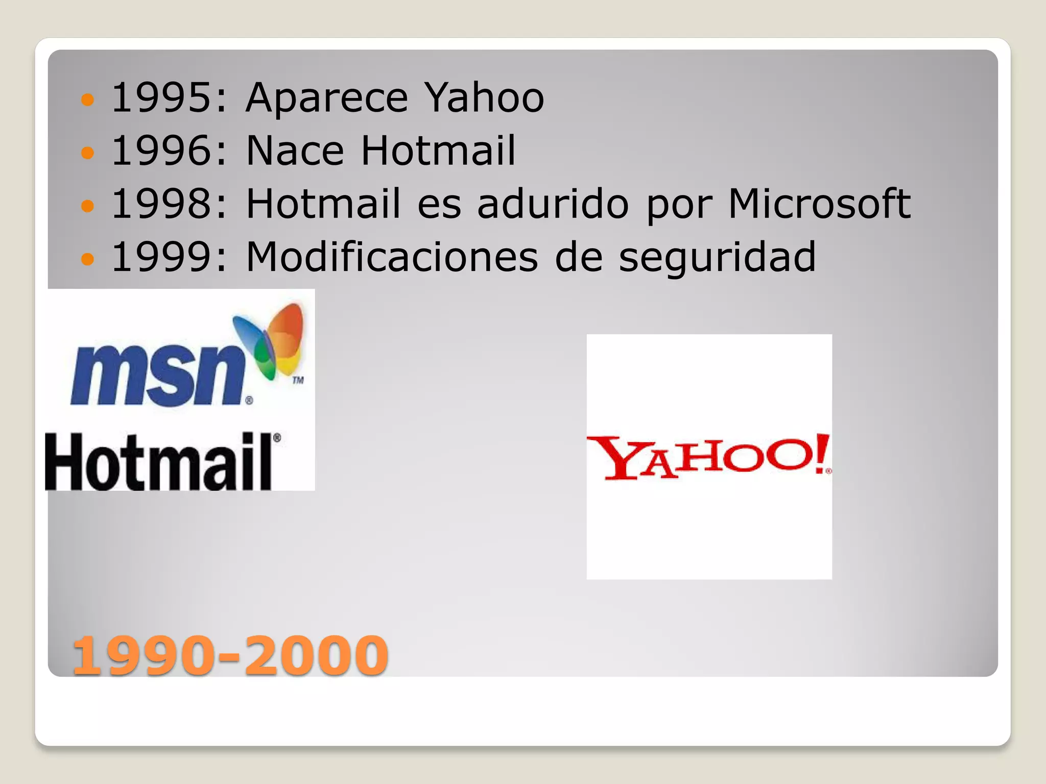 1990-2000
1995: Aparece Yahoo
1996: Nace Hotmail
1998: Hotmail es adurido por Microsoft
1999: Modificaciones de seguridad