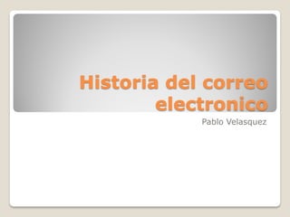 Historia del correo
electronico
Pablo Velasquez
 