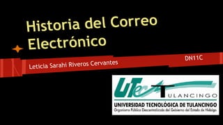 Historia del Correo 
Electrónico 
Leticia Sarahi Riveros Cervantes DN11C 
 