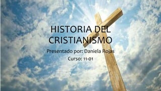 HISTORIA DEL
CRISTIANISMO
Presentado por: Daniela Rojas
Curso: 11-01
 