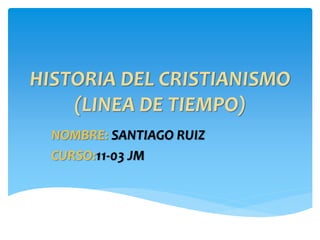 HISTORIA DEL CRISTIANISMO
(LINEA DE TIEMPO)
NOMBRE: SANTIAGO RUIZ
CURSO:11-03 JM
 