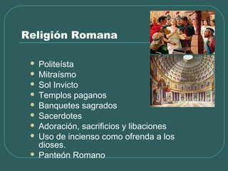 Religión Romana
 Politeísta
 Mitraísmo
 Sol Invicto
 Templos paganos
 Banquetes sagrados
 Sacerdotes
 Adoración, sa...