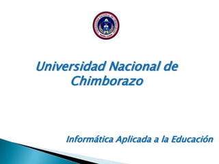 Universidad Nacional de
Chimborazo
Informática Aplicada a la Educación
 