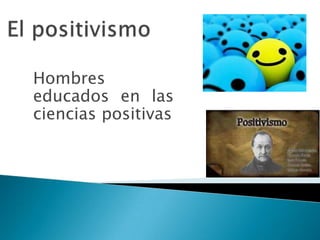 Hombres
educados en las
ciencias positivas
 