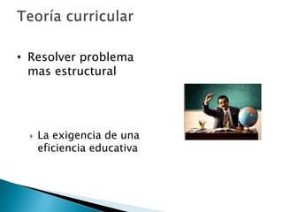  La exigencia de una
eficiencia educativa
• Resolver problema
mas estructural
 