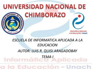 ESCUELA DE INFORMATICA APLICADA A LA
EDUCACION
AUTOR: LUIS R. QUISI ARAGADOBAY
TEMA I
 