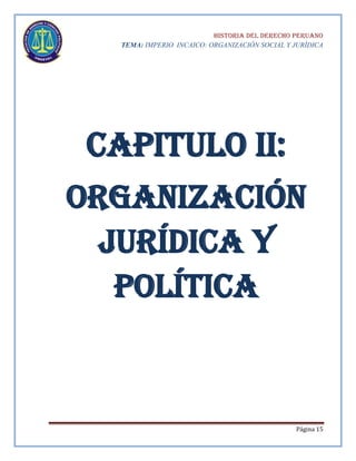 HISTORIA DEL DERECHO PERUANO
TEMA: IMPERIO INCAICO: ORGANIZACIÓN SOCIAL Y JURÍDICA

Capitulo ii:
organización
jurídica y
política

Página 15

 