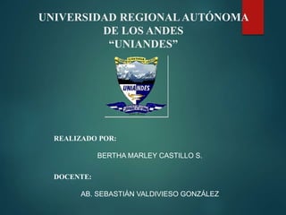 UNIVERSIDAD REGIONAL AUTÓNOMA 
DE LOS ANDES 
“UNIANDES” 
REALIZADO POR: 
BERTHA MARLEY CASTILLO S. 
DOCENTE: 
AB. SEBASTIÁN VALDIVIESO GONZÁLEZ 
 