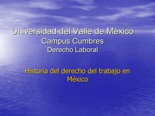 Universidad del Valle de México
Campus Cumbres
Derecho Laboral
Historia del derecho del trabajo en
México
 
