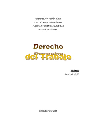 UNIVERSIDAD FERMÍN TORO
VICERRECTORADO ACADÉMICO
FACULTAD DE CIENCIAS JURÍDICAS
ESCUELA DE DERECHO
Nombre:
MARIANA PEREZ
BARQUISIMETO 2015
 