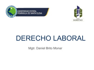 DERECHO LABORAL
Mgtr. Daniel Brito Monar
 