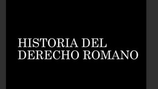 HISTORIA DEL
DERECHO ROMANO
 