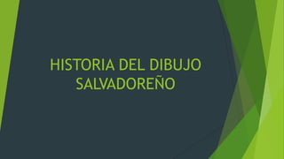 HISTORIA DEL DIBUJO
SALVADOREÑO

 