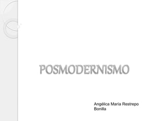 POSMODERNISMO Angélica María Restrepo Bonilla 