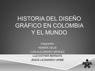 HISTORIA DEL DISEÑO
GRÁFICO EN COLOMBIA
Y EL MUNDO
Integrantes

KEINER CELIS
LUIS ALEJANDRO MÉNDEZ
LUZ ESTHER BERNATE
JESÚS LEONARDO URIBE

 