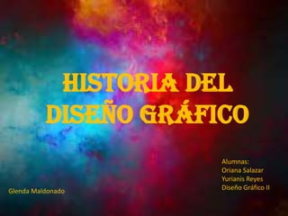 Historia del
Diseño Gráfico
Alumnas:
Oriana Salazar
Yurianis Reyes
Diseño Gráfico IIGlenda Maldonado
 